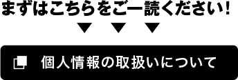 まずはこちらをご一読ください。「個人情報の取り扱いについて」